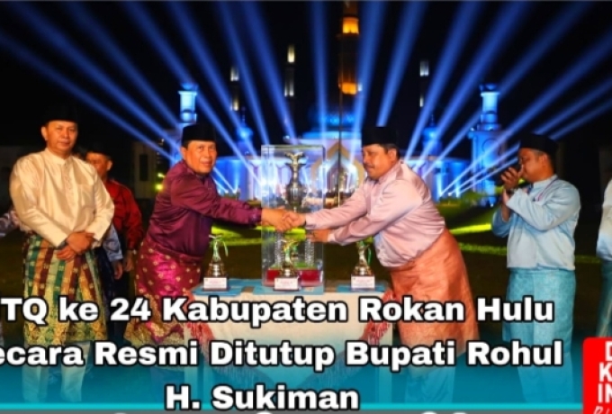 MTQ Ke 24 Kabupaten Rokan Hulu Resmi ditutup Bupati Sukiman